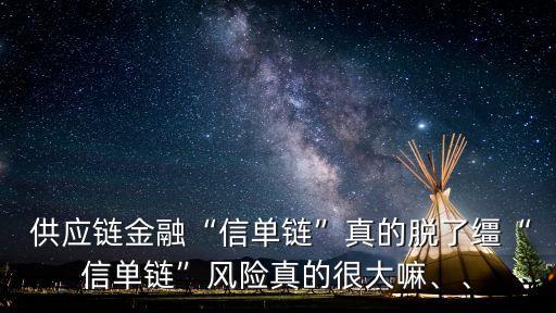  供應(yīng)鏈金融“信單鏈”真的脫了韁“信單鏈”風(fēng)險(xiǎn)真的很大嘛、、