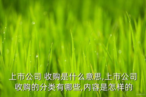 上市公司 收購(gòu)是什么意思,上市公司 收購(gòu)的分類有哪些,內(nèi)容是怎樣的