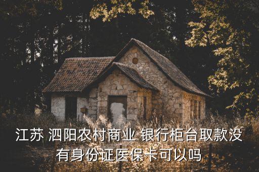 江蘇 泗陽農村商業(yè) 銀行柜臺取款沒有身份證醫(yī)?？梢詥? class=