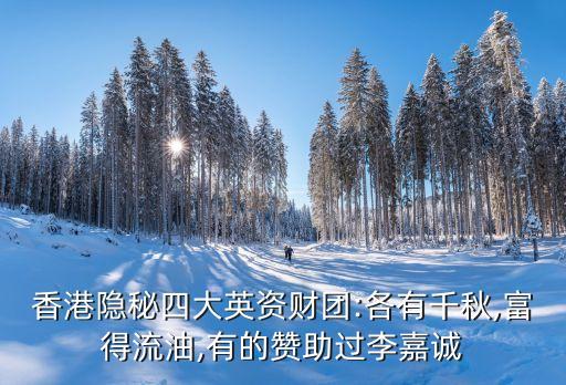 香港隱秘四大英資財(cái)團(tuán):各有千秋,富得流油,有的贊助過李嘉誠(chéng)