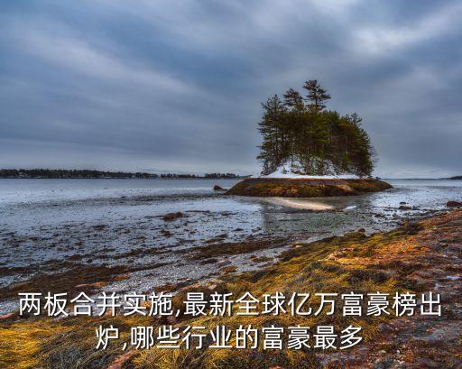 兩板合并實(shí)施,最新全球億萬(wàn)富豪榜出爐,哪些行業(yè)的富豪最多