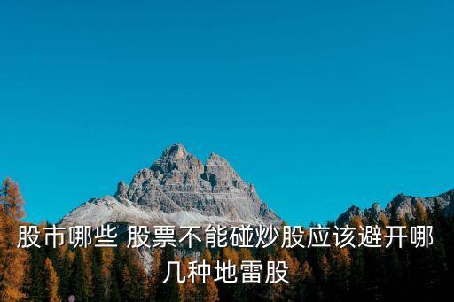 股市哪些 股票不能碰炒股應(yīng)該避開(kāi)哪幾種地雷股