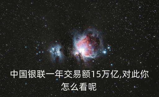 中國(guó)銀聯(lián)一年交易額15萬億,對(duì)此你怎么看呢