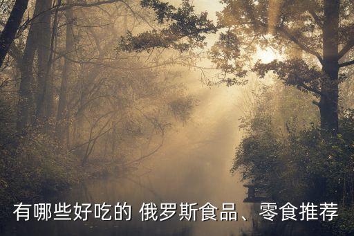 有哪些好吃的 俄羅斯食品、零食推薦