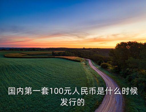 國(guó)內(nèi)第一套100元人民幣是什么時(shí)候發(fā)行的