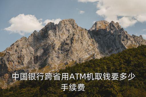  中國(guó)銀行跨省用ATM機(jī)取錢要多少手續(xù)費(fèi)