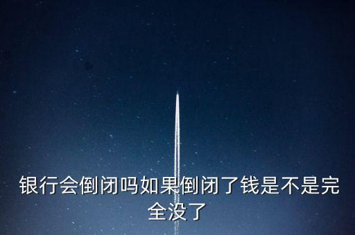  銀行會(huì)倒閉嗎如果倒閉了錢是不是完全沒(méi)了