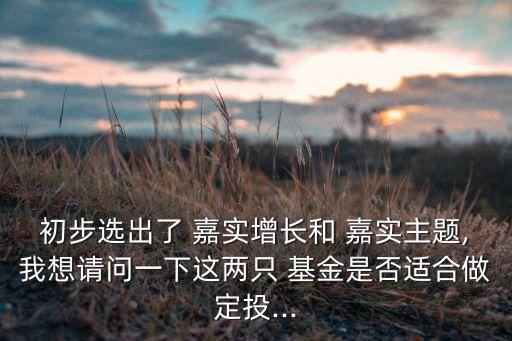 初步選出了 嘉實(shí)增長和 嘉實(shí)主題,我想請(qǐng)問一下這兩只 基金是否適合做定投...