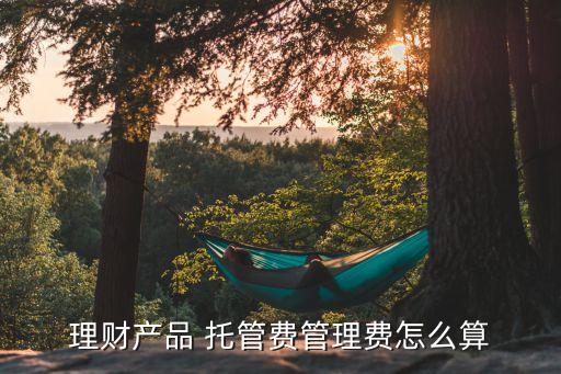 理財產(chǎn)品 托管費(fèi)管理費(fèi)怎么算