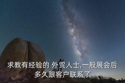 求教有經驗的 外貿人士,一般展會后多久跟客戶聯(lián)系了