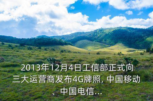  2013年12月4日工信部正式向三大運(yùn)營(yíng)商發(fā)布4G牌照, 中國(guó)移動(dòng)、中國(guó)電信...