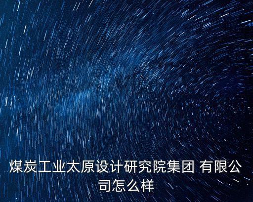 煤炭工業(yè)太原設(shè)計研究院集團 有限公司怎么樣