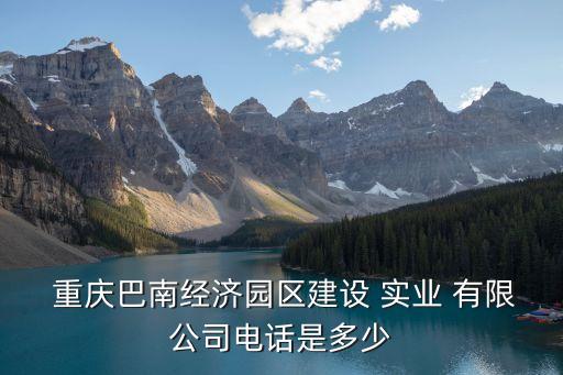  重慶巴南經(jīng)濟園區(qū)建設 實業(yè) 有限公司電話是多少