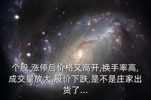 個(gè)股 漲停后價(jià)格又高開,換手率高,成交量放大,股價(jià)下跌,是不是莊家出貨了...