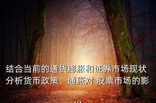 結(jié)合當(dāng)前的通貨膨脹和證券市場現(xiàn)狀 分析貨幣政策、通脹對 股票市場的影...