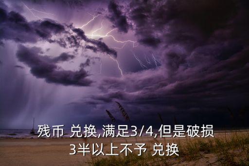  殘幣 兌換,滿(mǎn)足3/4,但是破損3半以上不予 兌換