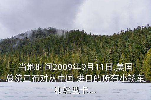 當?shù)貢r間2009年9月11日,美國總統(tǒng)宣布對從中國 進口的所有小轎車和輕型卡...