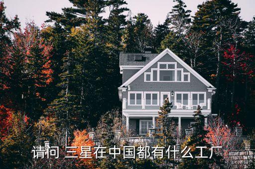 請(qǐng)問 三星在中國(guó)都有什么工廠