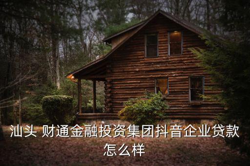 汕頭 財通金融投資集團(tuán)抖音企業(yè)貸款怎么樣