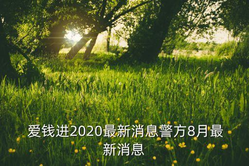  愛(ài)錢(qián)進(jìn)2020最新消息警方8月最新消息