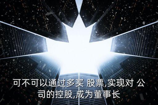 可不可以通過多買 股票,實(shí)現(xiàn)對(duì) 公司的控股,成為董事長(zhǎng)