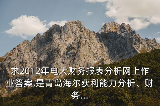 求2012年電大財務(wù)報表分析網(wǎng)上作業(yè)答案,是青島海爾獲利能力分析、財務(wù)...